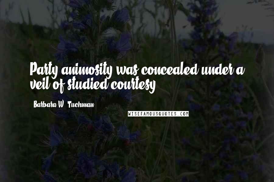 Barbara W. Tuchman Quotes: Party animosity was concealed under a veil of studied courtesy.