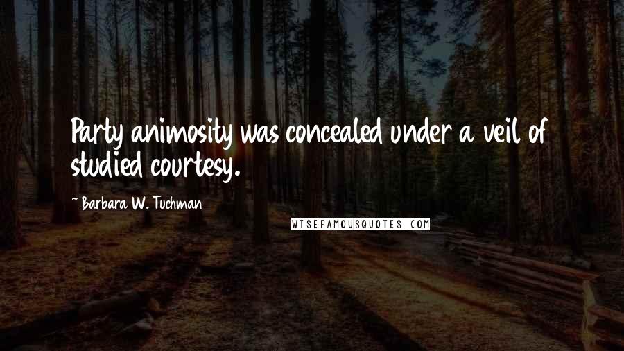 Barbara W. Tuchman Quotes: Party animosity was concealed under a veil of studied courtesy.