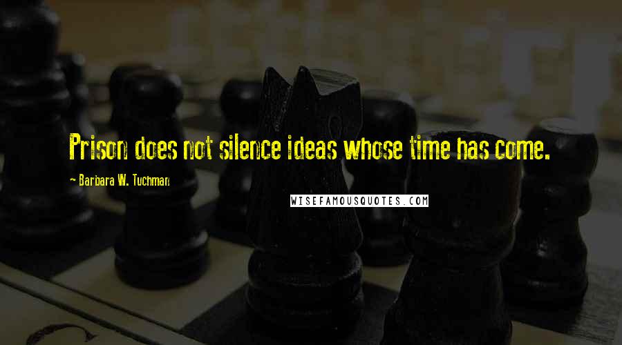 Barbara W. Tuchman Quotes: Prison does not silence ideas whose time has come.
