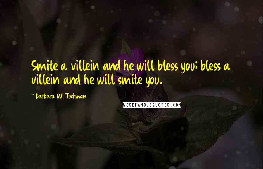 Barbara W. Tuchman Quotes: Smite a villein and he will bless you; bless a villein and he will smite you.