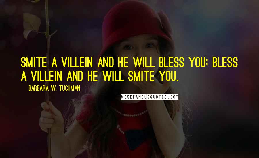 Barbara W. Tuchman Quotes: Smite a villein and he will bless you; bless a villein and he will smite you.