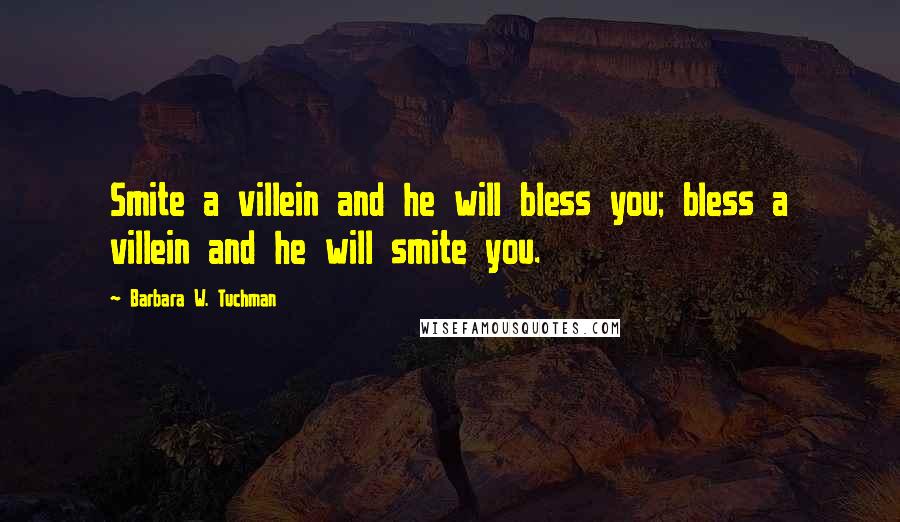 Barbara W. Tuchman Quotes: Smite a villein and he will bless you; bless a villein and he will smite you.