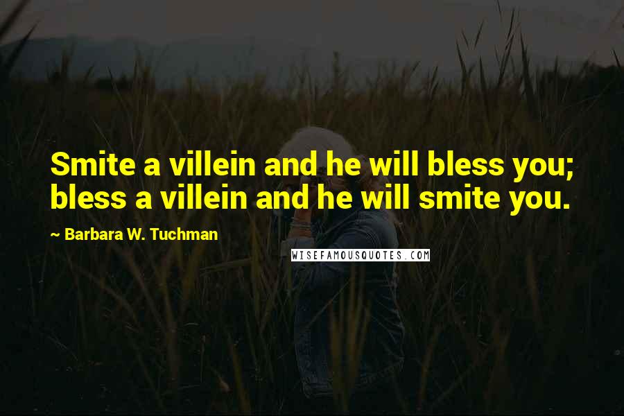 Barbara W. Tuchman Quotes: Smite a villein and he will bless you; bless a villein and he will smite you.