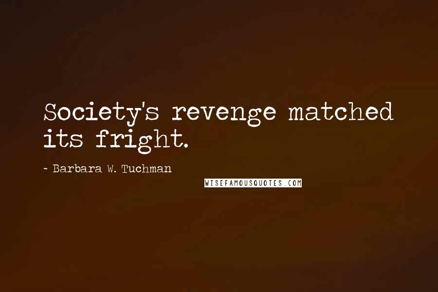 Barbara W. Tuchman Quotes: Society's revenge matched its fright.