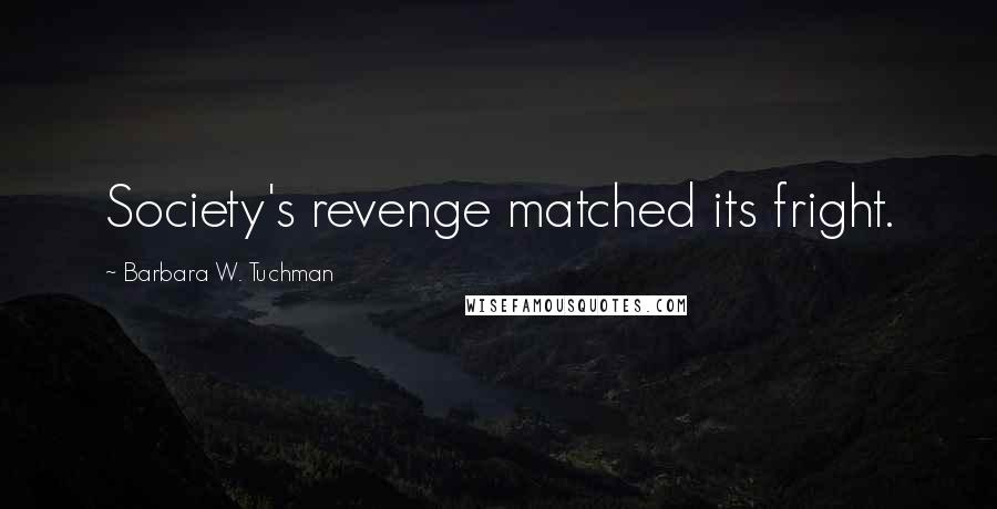 Barbara W. Tuchman Quotes: Society's revenge matched its fright.