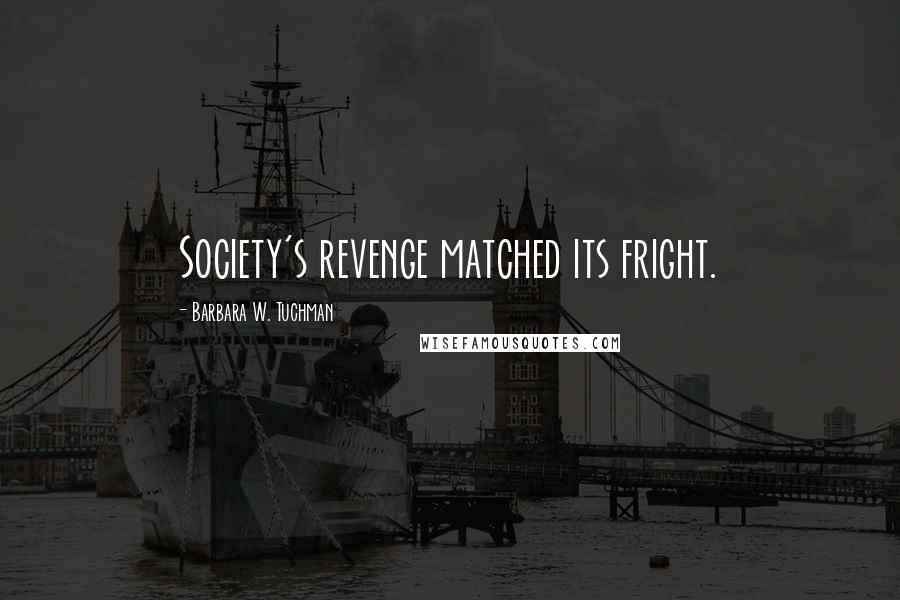 Barbara W. Tuchman Quotes: Society's revenge matched its fright.