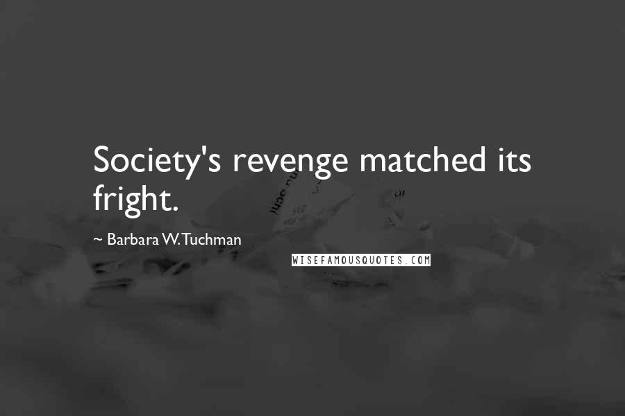 Barbara W. Tuchman Quotes: Society's revenge matched its fright.