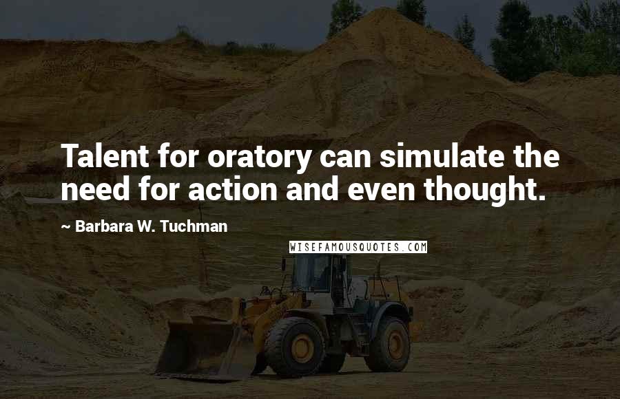 Barbara W. Tuchman Quotes: Talent for oratory can simulate the need for action and even thought.