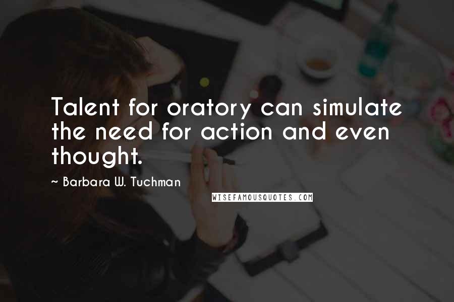 Barbara W. Tuchman Quotes: Talent for oratory can simulate the need for action and even thought.