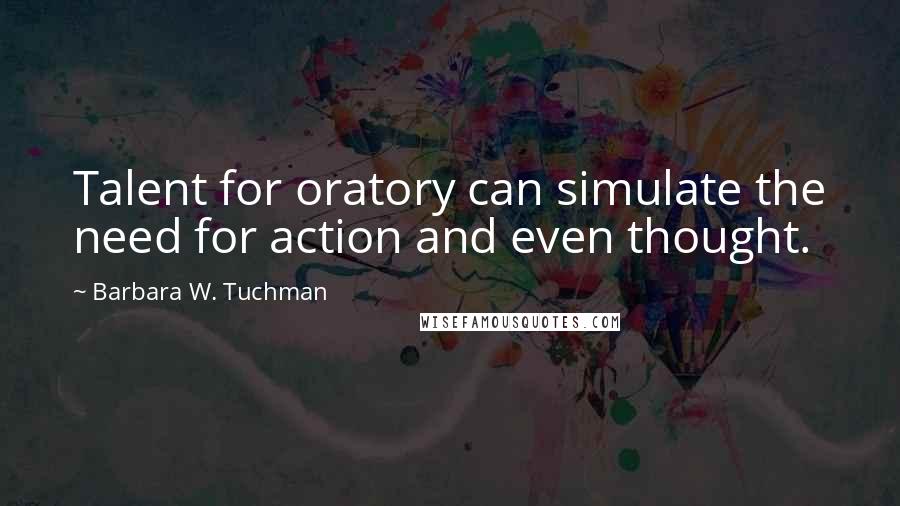 Barbara W. Tuchman Quotes: Talent for oratory can simulate the need for action and even thought.
