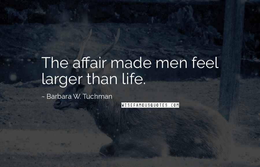 Barbara W. Tuchman Quotes: The affair made men feel larger than life.