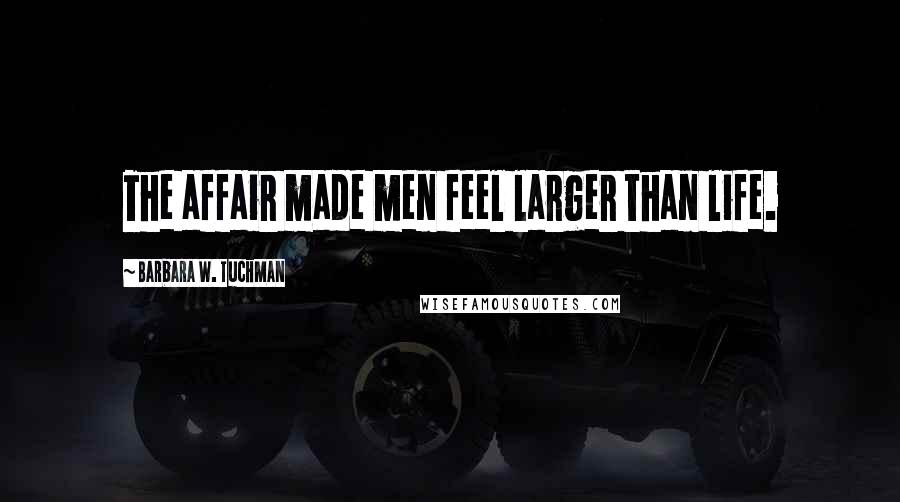 Barbara W. Tuchman Quotes: The affair made men feel larger than life.