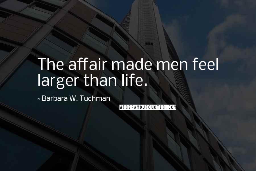 Barbara W. Tuchman Quotes: The affair made men feel larger than life.