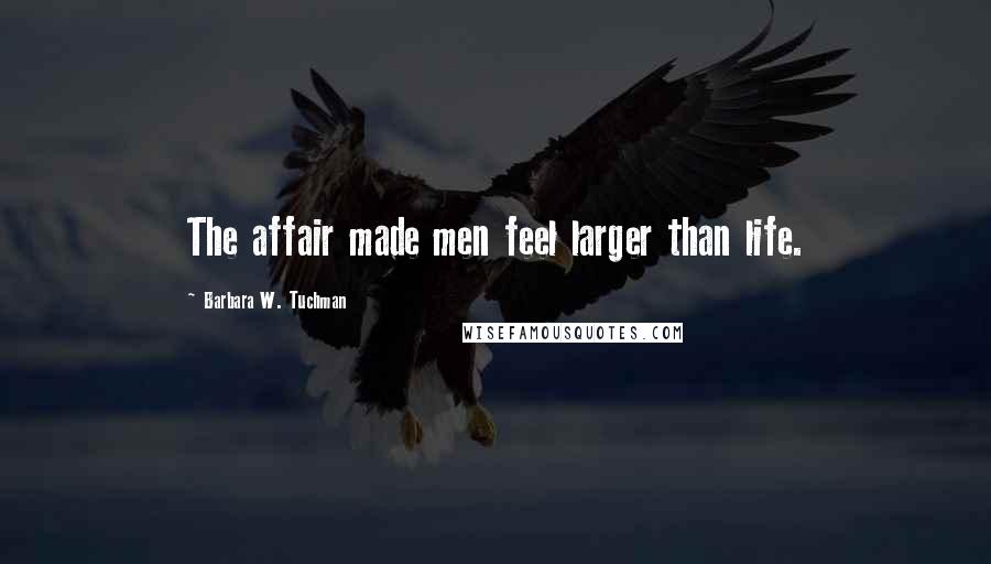 Barbara W. Tuchman Quotes: The affair made men feel larger than life.