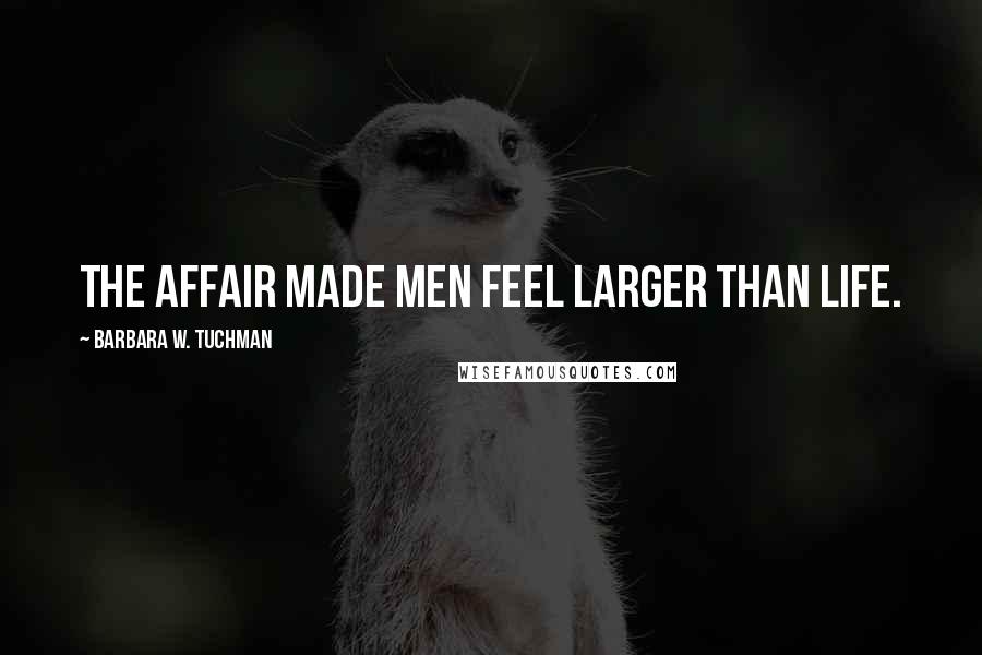 Barbara W. Tuchman Quotes: The affair made men feel larger than life.