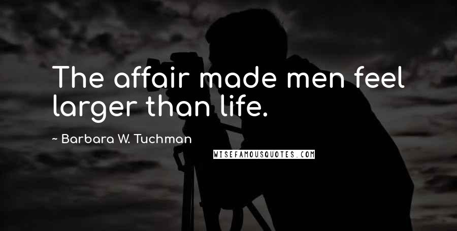 Barbara W. Tuchman Quotes: The affair made men feel larger than life.