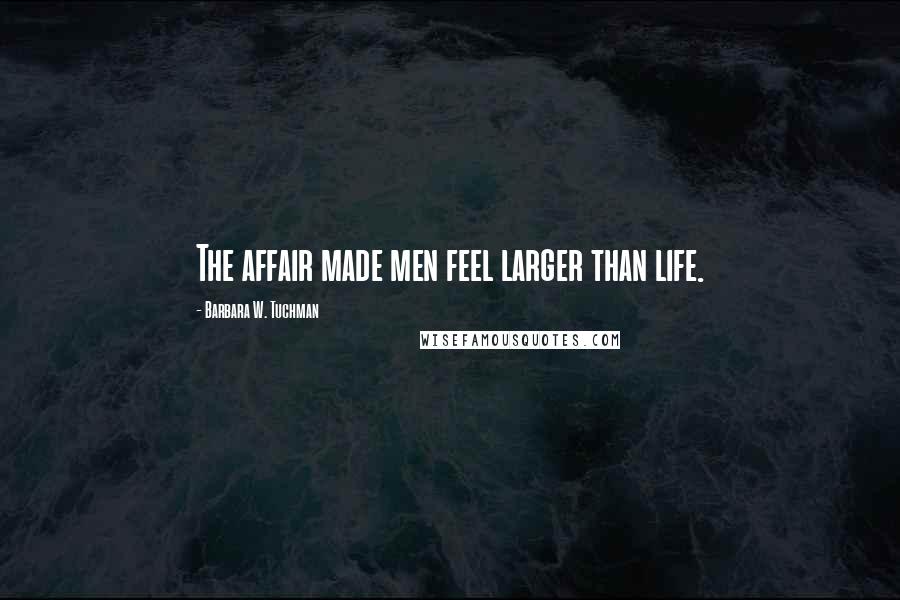 Barbara W. Tuchman Quotes: The affair made men feel larger than life.