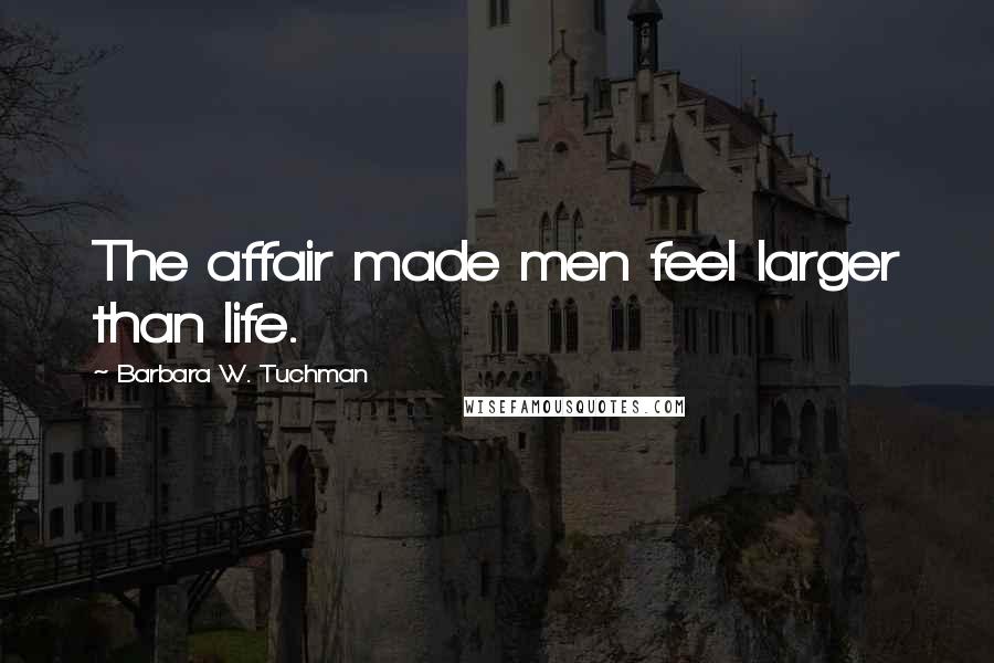 Barbara W. Tuchman Quotes: The affair made men feel larger than life.
