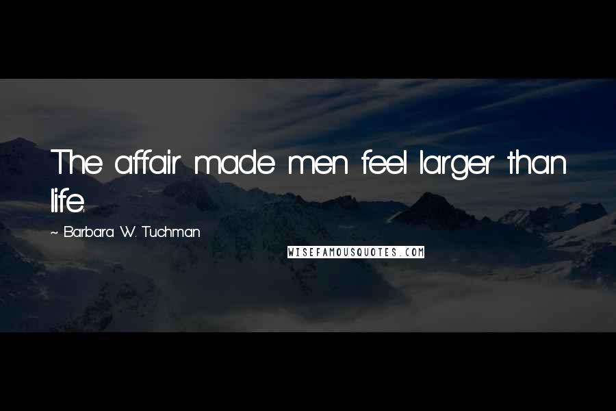 Barbara W. Tuchman Quotes: The affair made men feel larger than life.