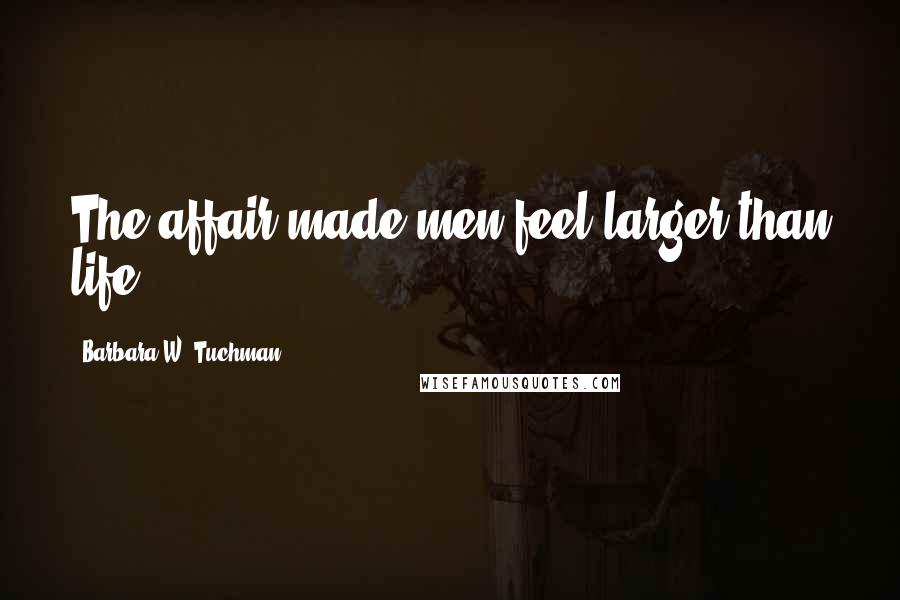 Barbara W. Tuchman Quotes: The affair made men feel larger than life.