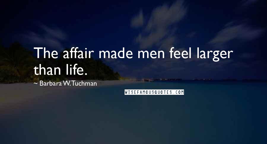 Barbara W. Tuchman Quotes: The affair made men feel larger than life.