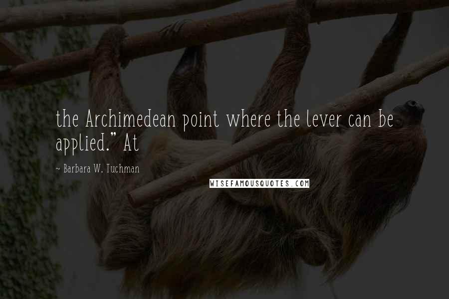 Barbara W. Tuchman Quotes: the Archimedean point where the lever can be applied." At