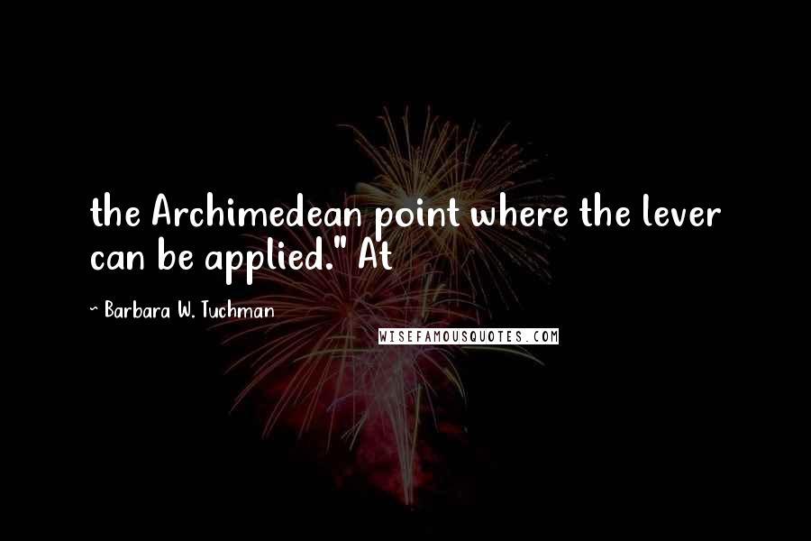Barbara W. Tuchman Quotes: the Archimedean point where the lever can be applied." At