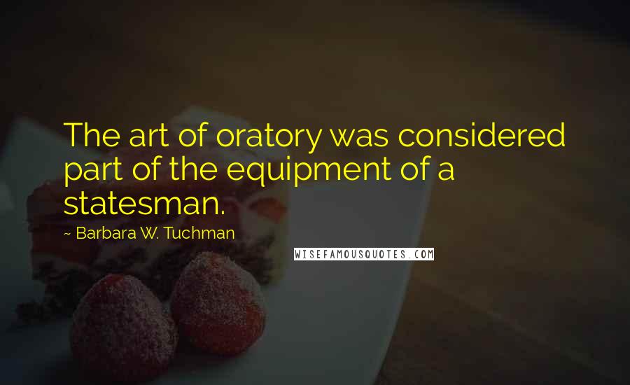 Barbara W. Tuchman Quotes: The art of oratory was considered part of the equipment of a statesman.