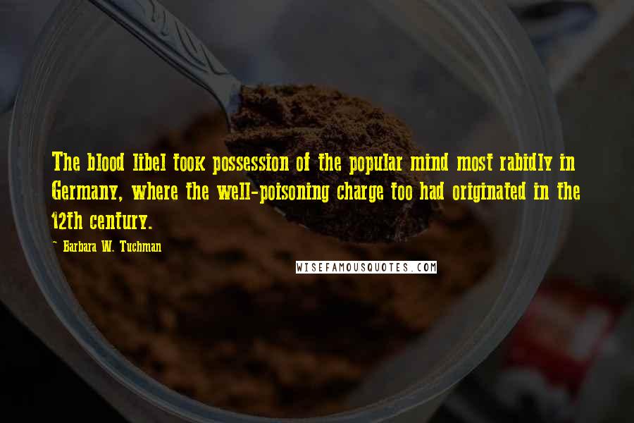 Barbara W. Tuchman Quotes: The blood libel took possession of the popular mind most rabidly in Germany, where the well-poisoning charge too had originated in the 12th century.