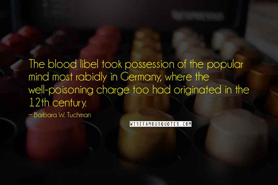 Barbara W. Tuchman Quotes: The blood libel took possession of the popular mind most rabidly in Germany, where the well-poisoning charge too had originated in the 12th century.