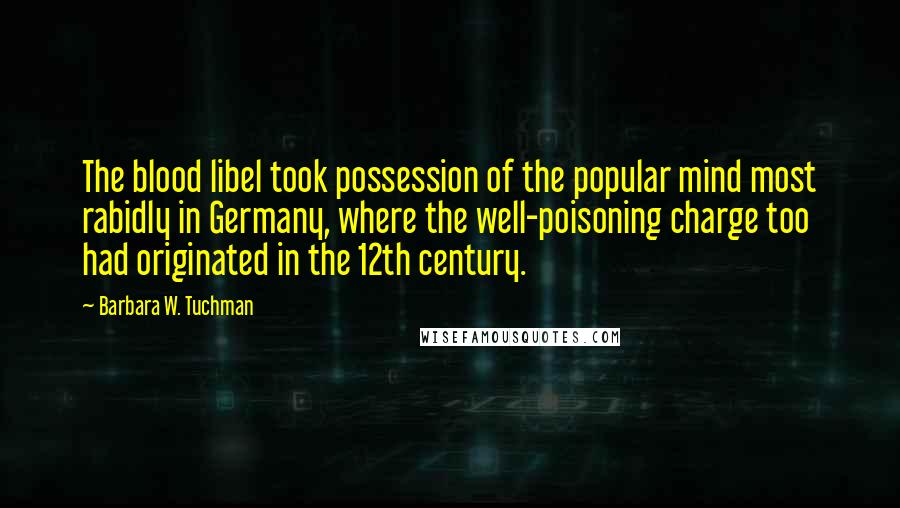 Barbara W. Tuchman Quotes: The blood libel took possession of the popular mind most rabidly in Germany, where the well-poisoning charge too had originated in the 12th century.