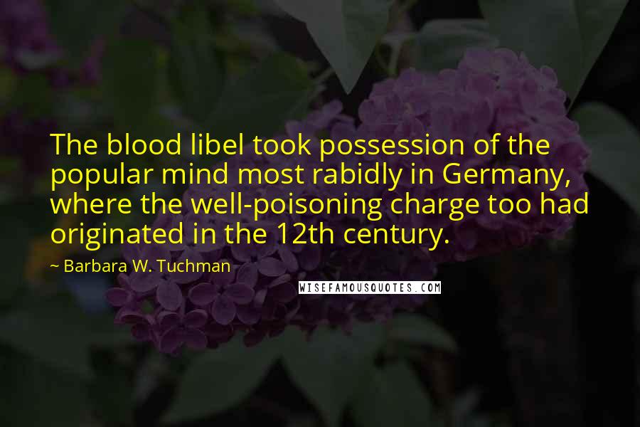 Barbara W. Tuchman Quotes: The blood libel took possession of the popular mind most rabidly in Germany, where the well-poisoning charge too had originated in the 12th century.