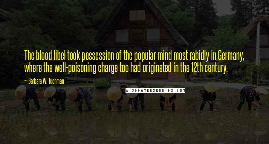 Barbara W. Tuchman Quotes: The blood libel took possession of the popular mind most rabidly in Germany, where the well-poisoning charge too had originated in the 12th century.