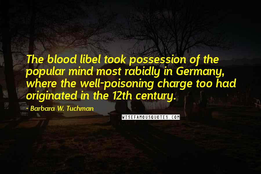 Barbara W. Tuchman Quotes: The blood libel took possession of the popular mind most rabidly in Germany, where the well-poisoning charge too had originated in the 12th century.