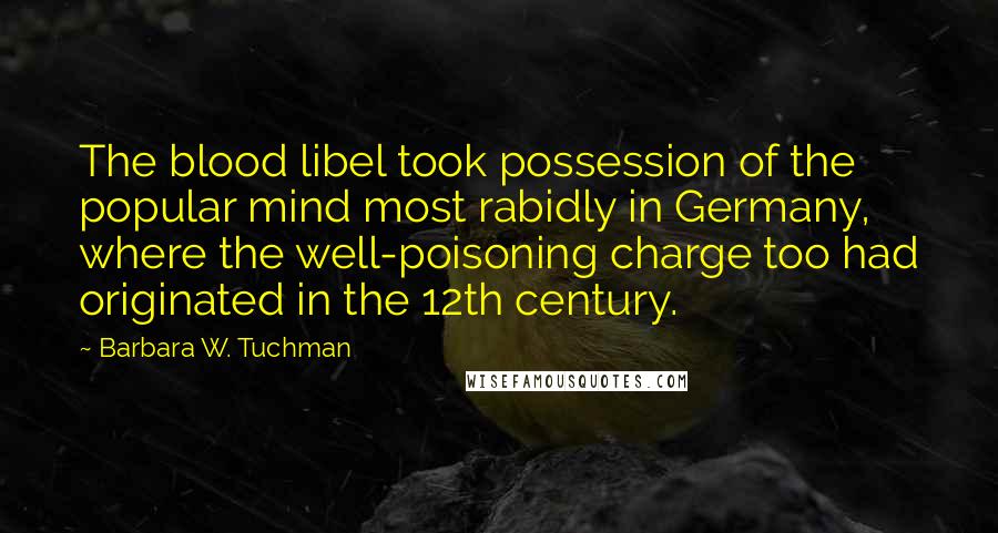 Barbara W. Tuchman Quotes: The blood libel took possession of the popular mind most rabidly in Germany, where the well-poisoning charge too had originated in the 12th century.