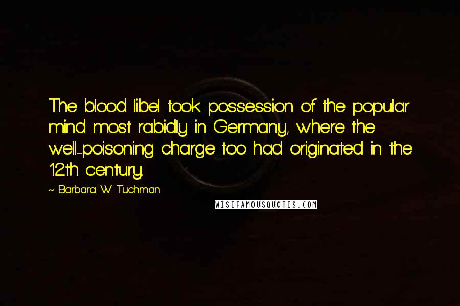 Barbara W. Tuchman Quotes: The blood libel took possession of the popular mind most rabidly in Germany, where the well-poisoning charge too had originated in the 12th century.