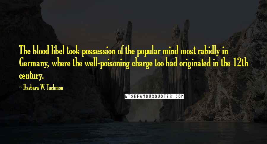 Barbara W. Tuchman Quotes: The blood libel took possession of the popular mind most rabidly in Germany, where the well-poisoning charge too had originated in the 12th century.