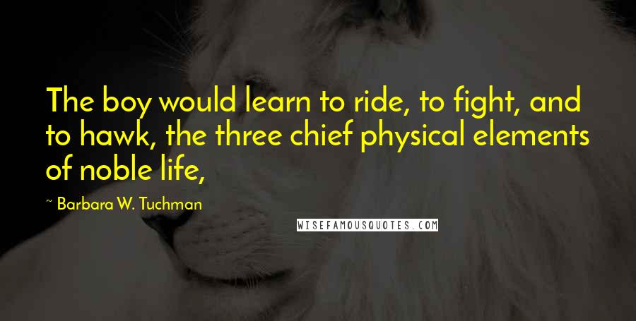 Barbara W. Tuchman Quotes: The boy would learn to ride, to fight, and to hawk, the three chief physical elements of noble life,