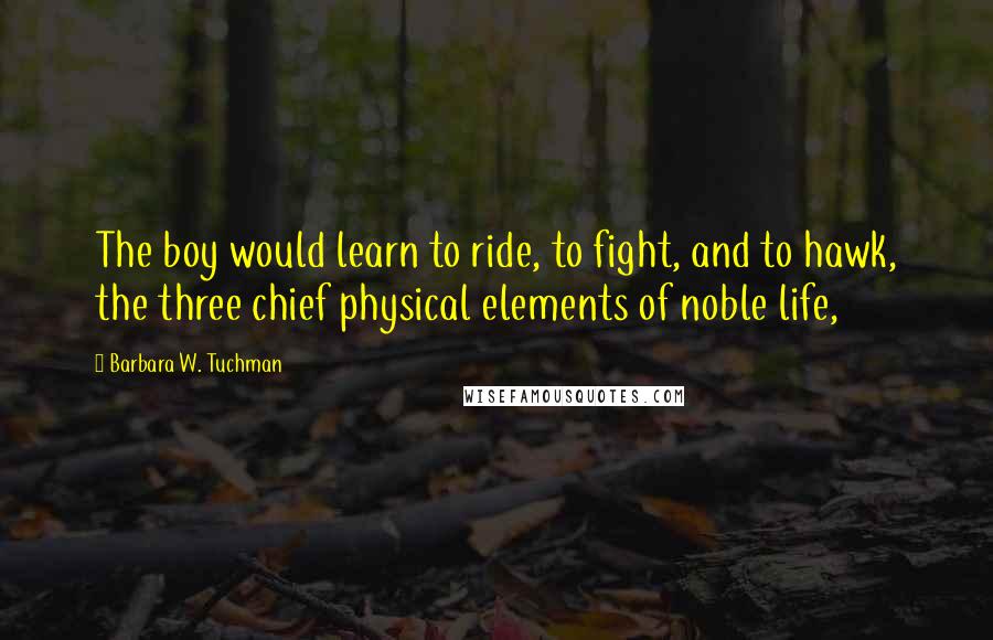 Barbara W. Tuchman Quotes: The boy would learn to ride, to fight, and to hawk, the three chief physical elements of noble life,