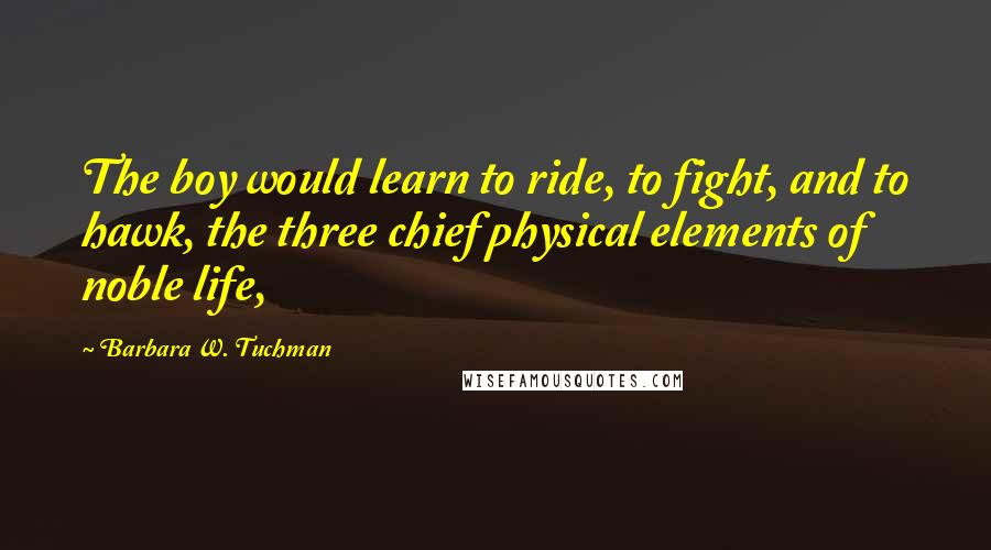 Barbara W. Tuchman Quotes: The boy would learn to ride, to fight, and to hawk, the three chief physical elements of noble life,