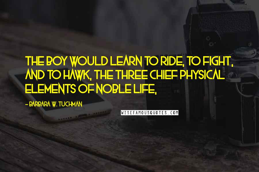 Barbara W. Tuchman Quotes: The boy would learn to ride, to fight, and to hawk, the three chief physical elements of noble life,