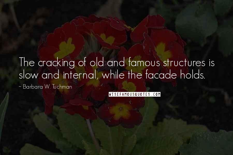 Barbara W. Tuchman Quotes: The cracking of old and famous structures is slow and internal, while the facade holds.