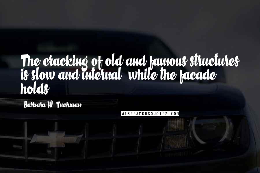 Barbara W. Tuchman Quotes: The cracking of old and famous structures is slow and internal, while the facade holds.