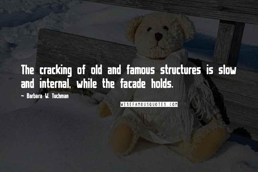 Barbara W. Tuchman Quotes: The cracking of old and famous structures is slow and internal, while the facade holds.