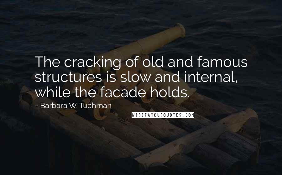 Barbara W. Tuchman Quotes: The cracking of old and famous structures is slow and internal, while the facade holds.