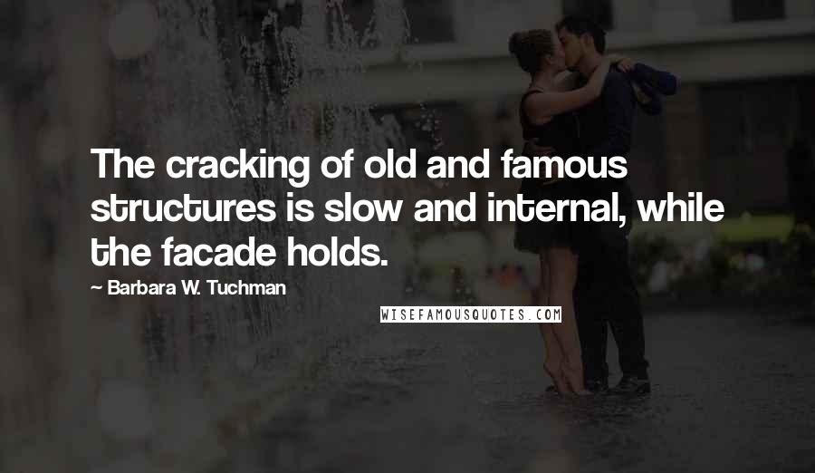 Barbara W. Tuchman Quotes: The cracking of old and famous structures is slow and internal, while the facade holds.