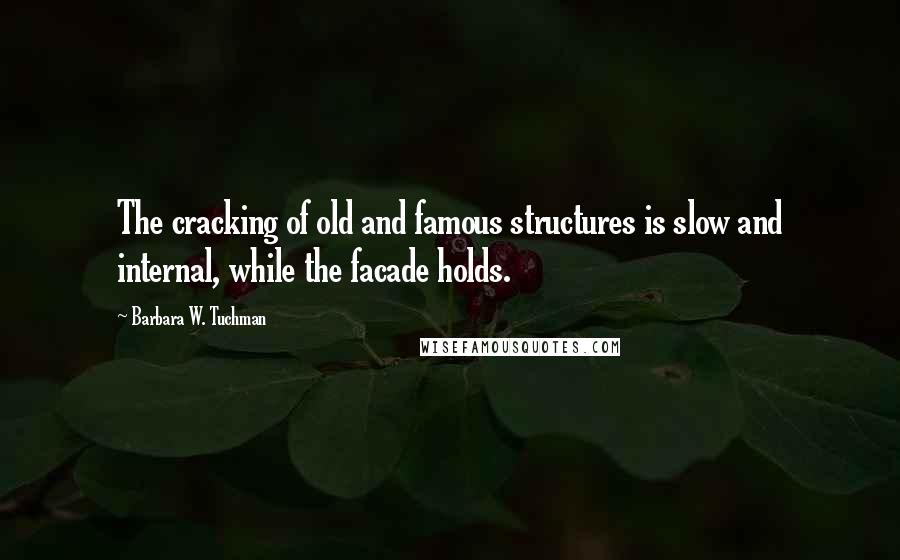 Barbara W. Tuchman Quotes: The cracking of old and famous structures is slow and internal, while the facade holds.