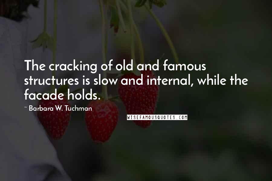 Barbara W. Tuchman Quotes: The cracking of old and famous structures is slow and internal, while the facade holds.