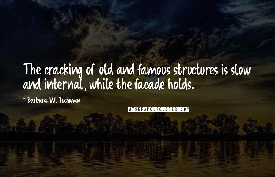 Barbara W. Tuchman Quotes: The cracking of old and famous structures is slow and internal, while the facade holds.