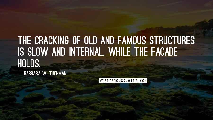 Barbara W. Tuchman Quotes: The cracking of old and famous structures is slow and internal, while the facade holds.